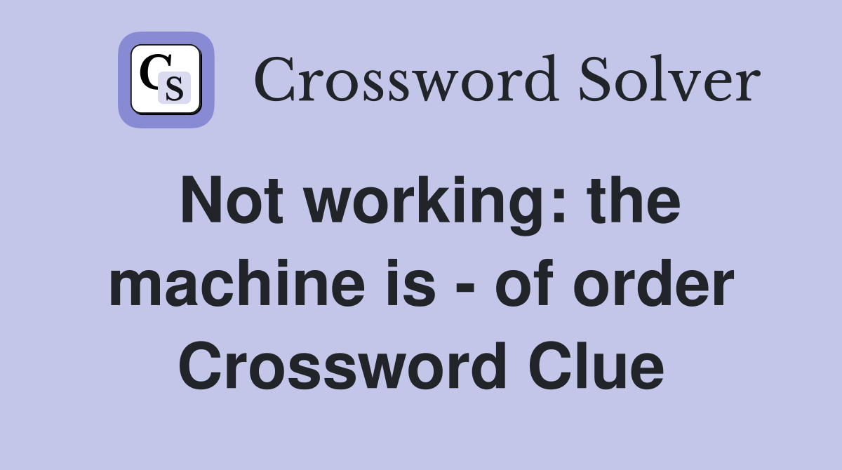 Not working the machine is of order Crossword Clue Answers